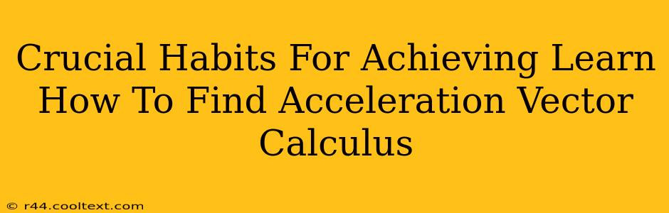 Crucial Habits For Achieving Learn How To Find Acceleration Vector Calculus