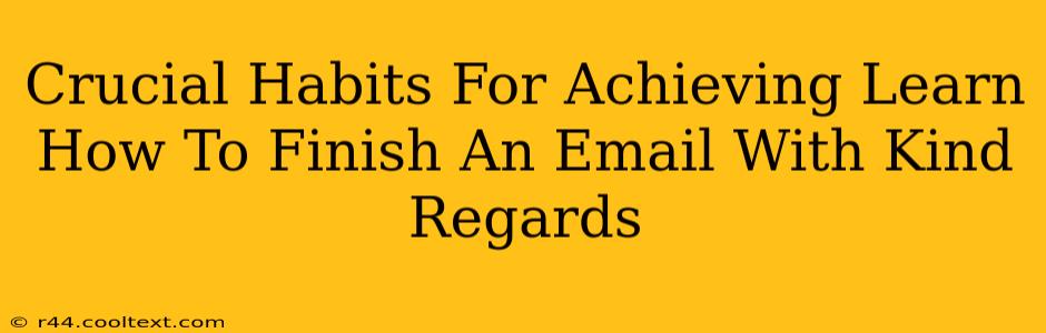 Crucial Habits For Achieving Learn How To Finish An Email With Kind Regards