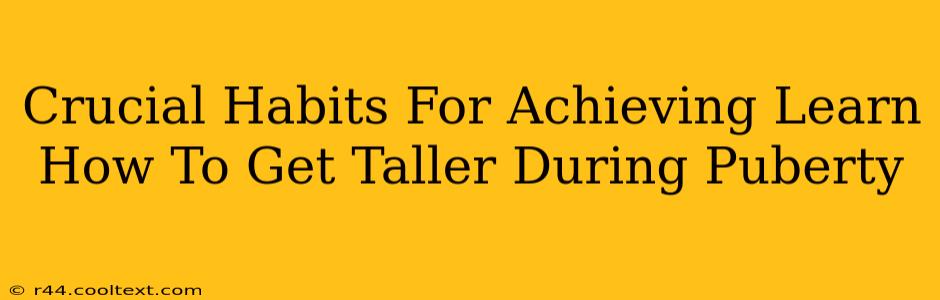 Crucial Habits For Achieving Learn How To Get Taller During Puberty