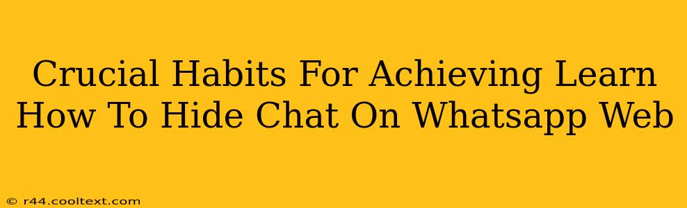 Crucial Habits For Achieving Learn How To Hide Chat On Whatsapp Web