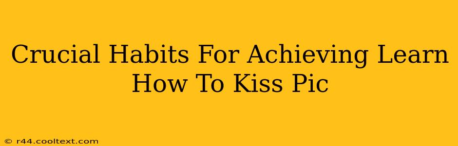 Crucial Habits For Achieving Learn How To Kiss Pic