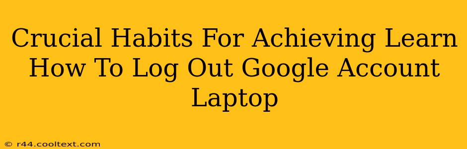 Crucial Habits For Achieving Learn How To Log Out Google Account Laptop