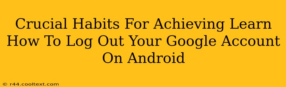 Crucial Habits For Achieving Learn How To Log Out Your Google Account On Android