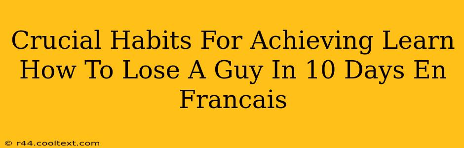 Crucial Habits For Achieving Learn How To Lose A Guy In 10 Days En Francais