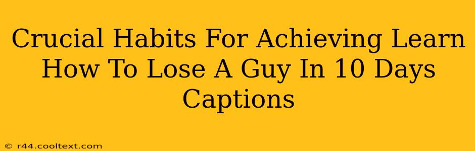 Crucial Habits For Achieving Learn How To Lose A Guy In 10 Days Captions