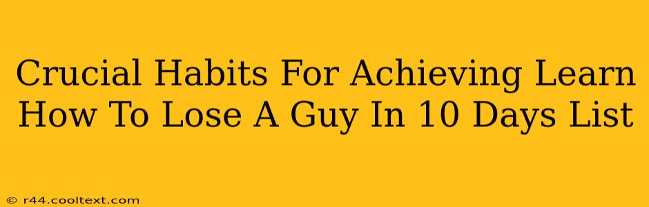 Crucial Habits For Achieving Learn How To Lose A Guy In 10 Days List