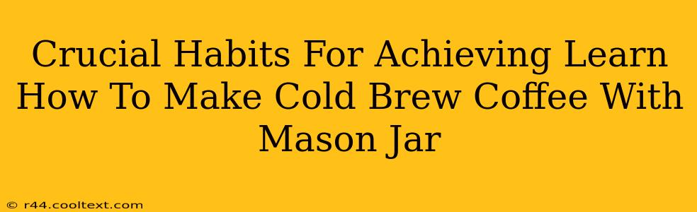 Crucial Habits For Achieving Learn How To Make Cold Brew Coffee With Mason Jar