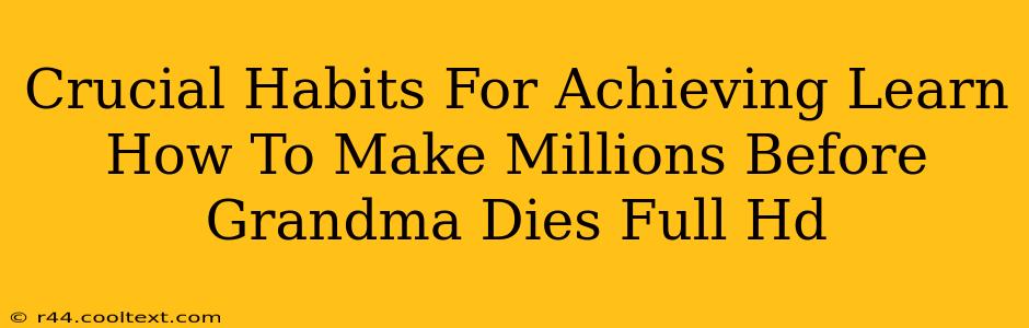 Crucial Habits For Achieving Learn How To Make Millions Before Grandma Dies Full Hd