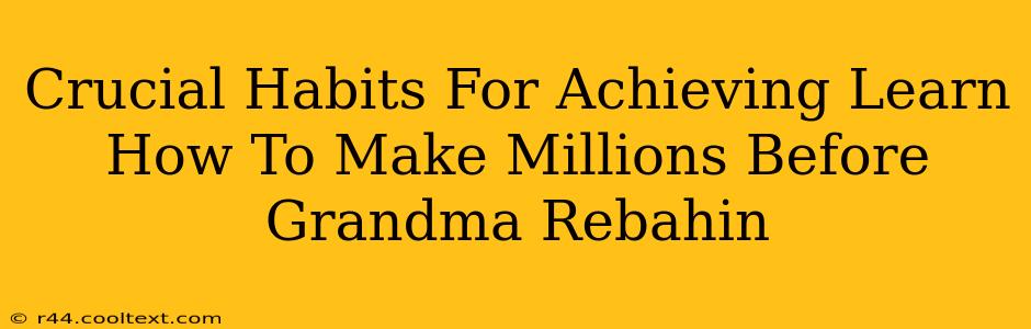 Crucial Habits For Achieving Learn How To Make Millions Before Grandma Rebahin