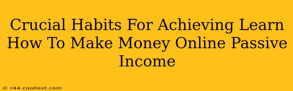 Crucial Habits For Achieving Learn How To Make Money Online Passive Income