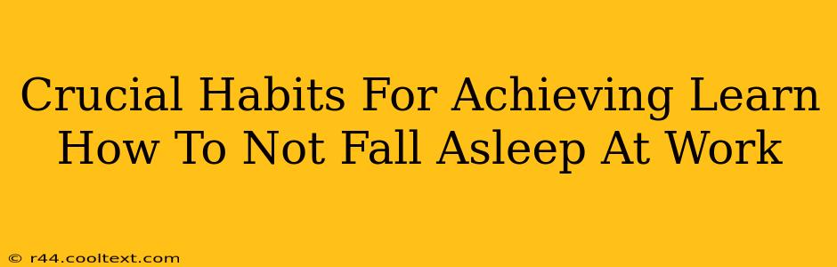 Crucial Habits For Achieving Learn How To Not Fall Asleep At Work