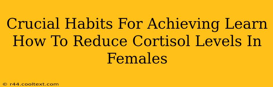 Crucial Habits For Achieving Learn How To Reduce Cortisol Levels In Females