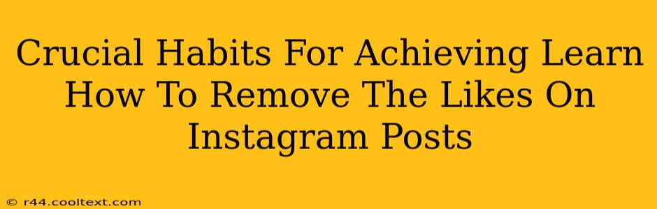 Crucial Habits For Achieving Learn How To Remove The Likes On Instagram Posts