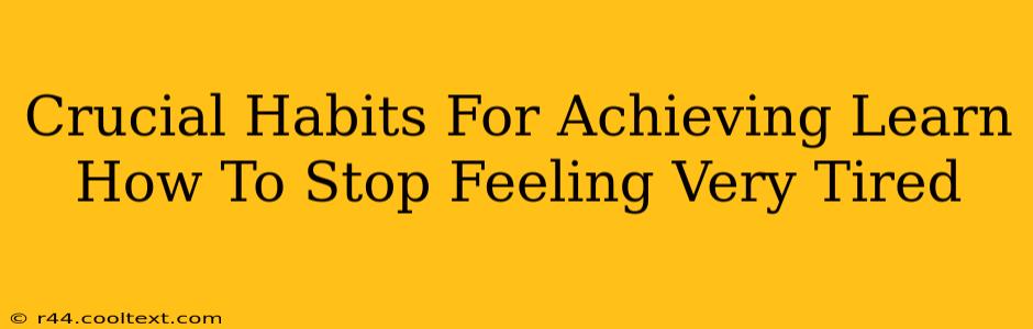 Crucial Habits For Achieving Learn How To Stop Feeling Very Tired