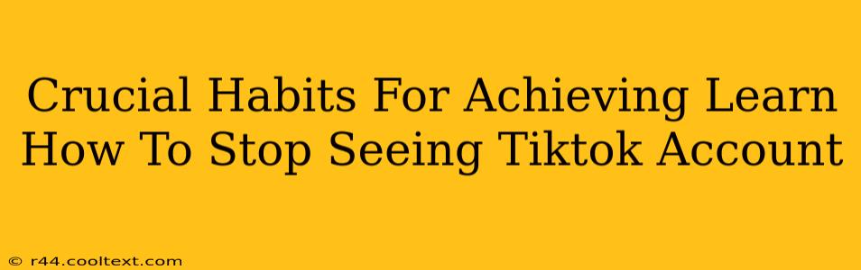 Crucial Habits For Achieving Learn How To Stop Seeing Tiktok Account