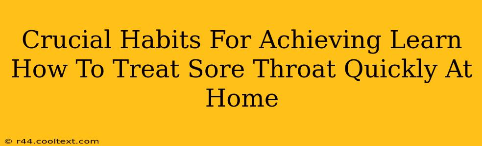 Crucial Habits For Achieving Learn How To Treat Sore Throat Quickly At Home