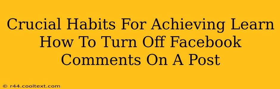 Crucial Habits For Achieving Learn How To Turn Off Facebook Comments On A Post