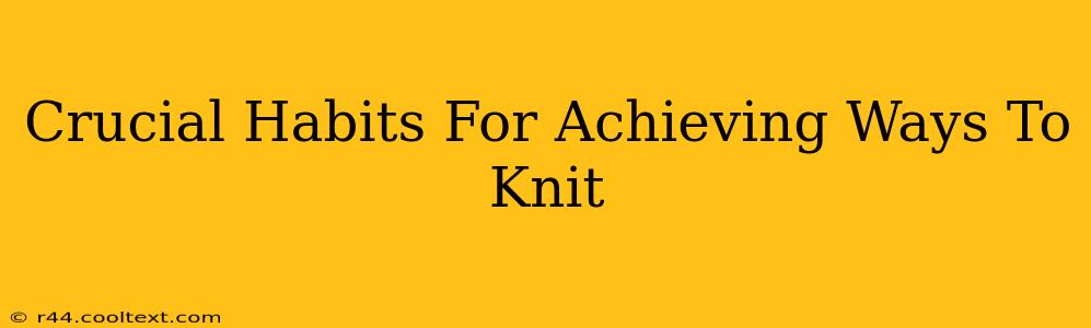 Crucial Habits For Achieving Ways To Knit