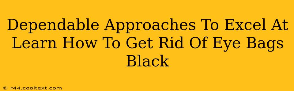 Dependable Approaches To Excel At Learn How To Get Rid Of Eye Bags Black