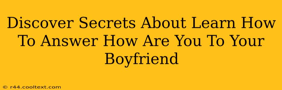 Discover Secrets About Learn How To Answer How Are You To Your Boyfriend