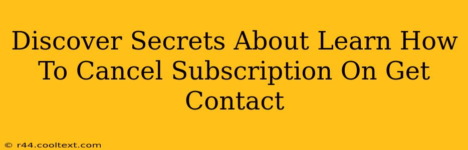 Discover Secrets About Learn How To Cancel Subscription On Get Contact