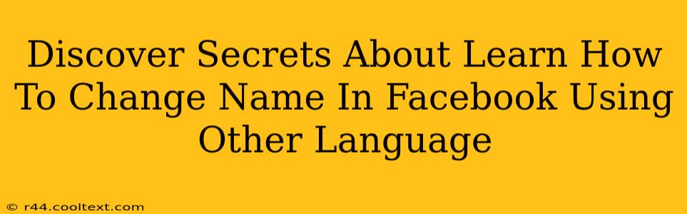 Discover Secrets About Learn How To Change Name In Facebook Using Other Language