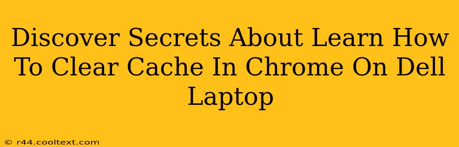 Discover Secrets About Learn How To Clear Cache In Chrome On Dell Laptop