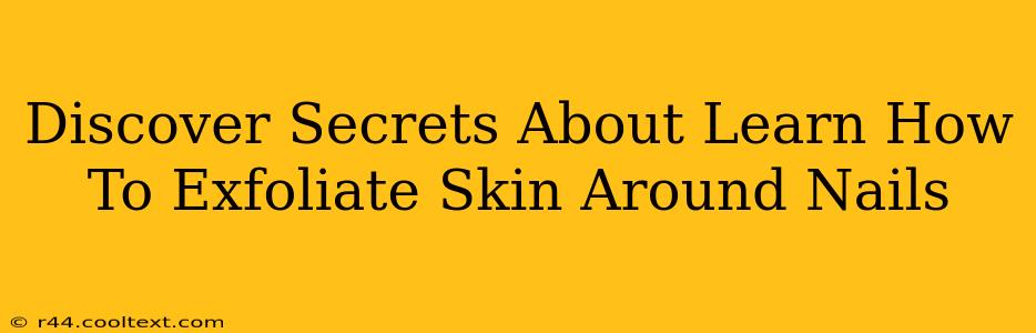 Discover Secrets About Learn How To Exfoliate Skin Around Nails