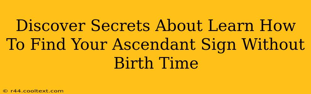 Discover Secrets About Learn How To Find Your Ascendant Sign Without Birth Time