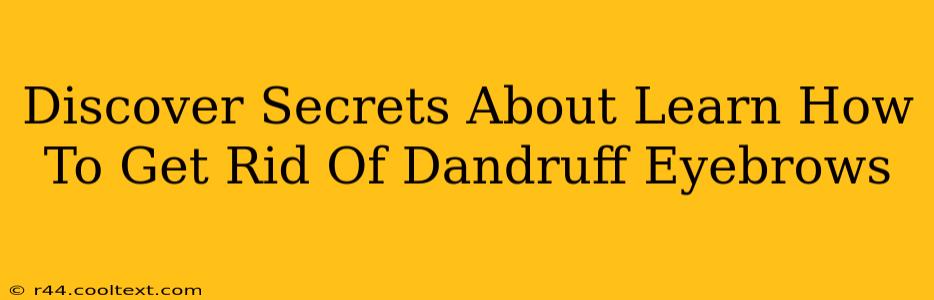 Discover Secrets About Learn How To Get Rid Of Dandruff Eyebrows