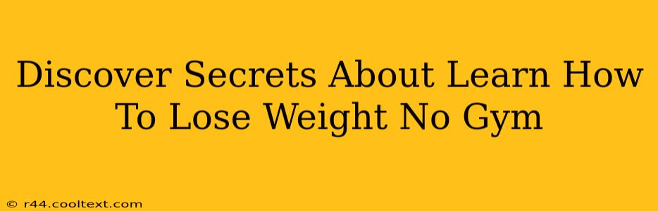 Discover Secrets About Learn How To Lose Weight No Gym