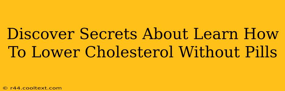 Discover Secrets About Learn How To Lower Cholesterol Without Pills