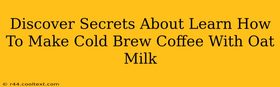 Discover Secrets About Learn How To Make Cold Brew Coffee With Oat Milk