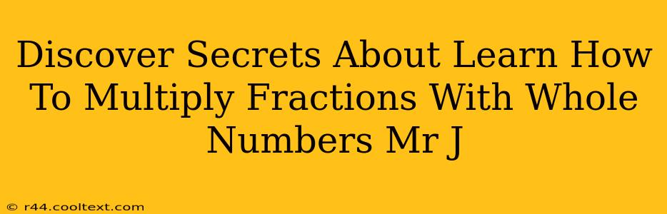 Discover Secrets About Learn How To Multiply Fractions With Whole Numbers Mr J