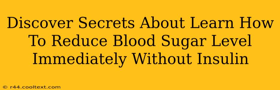 Discover Secrets About Learn How To Reduce Blood Sugar Level Immediately Without Insulin