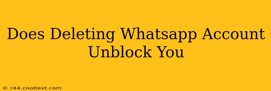 Does Deleting Whatsapp Account Unblock You