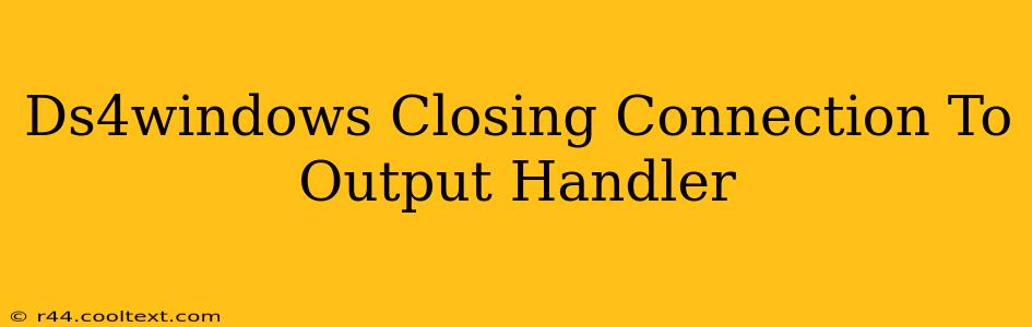 Ds4windows Closing Connection To Output Handler