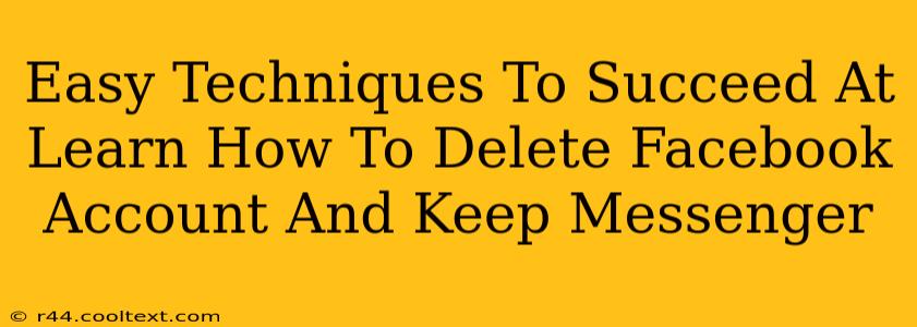 Easy Techniques To Succeed At Learn How To Delete Facebook Account And Keep Messenger