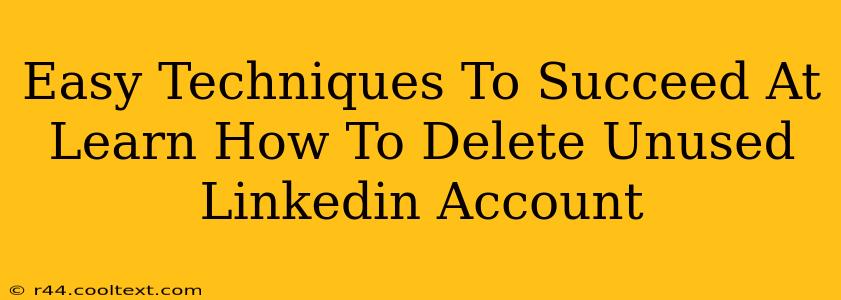 Easy Techniques To Succeed At Learn How To Delete Unused Linkedin Account