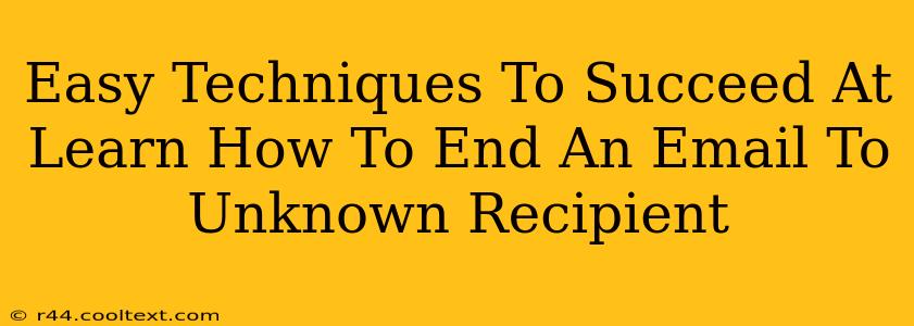 Easy Techniques To Succeed At Learn How To End An Email To Unknown Recipient