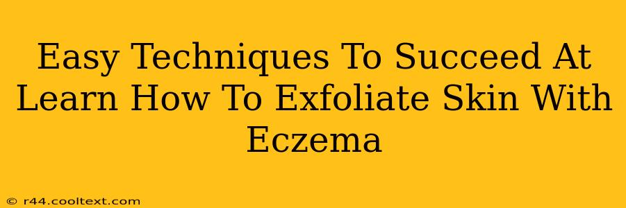 Easy Techniques To Succeed At Learn How To Exfoliate Skin With Eczema