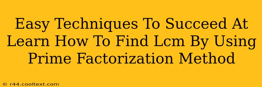 Easy Techniques To Succeed At Learn How To Find Lcm By Using Prime Factorization Method