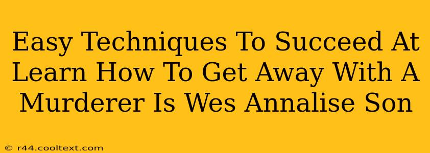 Easy Techniques To Succeed At Learn How To Get Away With A Murderer Is Wes Annalise Son