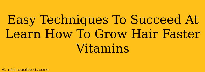 Easy Techniques To Succeed At Learn How To Grow Hair Faster Vitamins