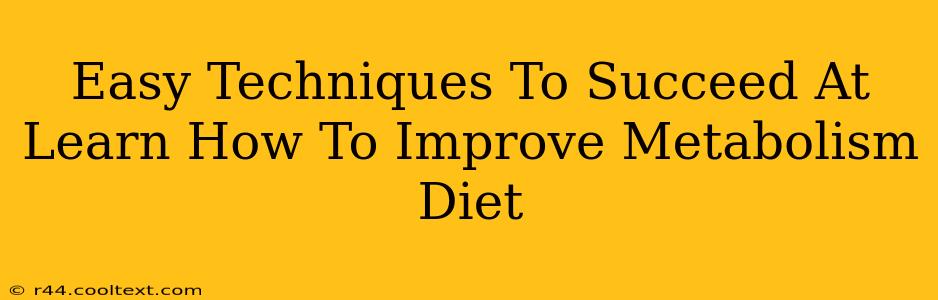 Easy Techniques To Succeed At Learn How To Improve Metabolism Diet