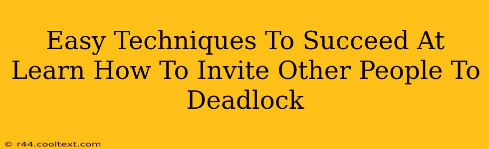 Easy Techniques To Succeed At Learn How To Invite Other People To Deadlock