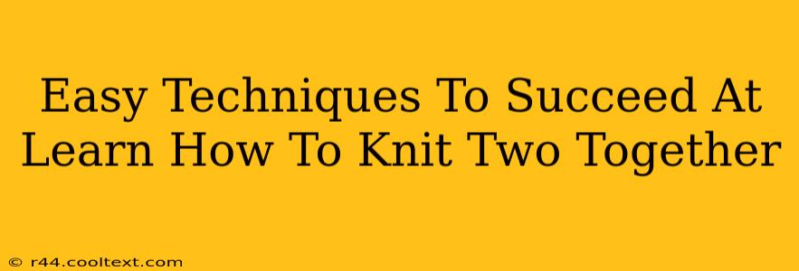 Easy Techniques To Succeed At Learn How To Knit Two Together