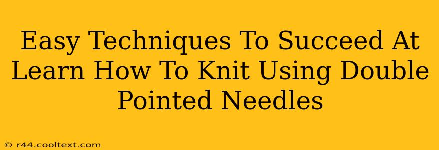 Easy Techniques To Succeed At Learn How To Knit Using Double Pointed Needles