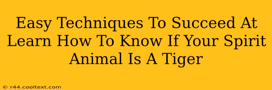 Easy Techniques To Succeed At Learn How To Know If Your Spirit Animal Is A Tiger