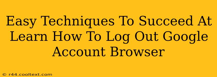 Easy Techniques To Succeed At Learn How To Log Out Google Account Browser